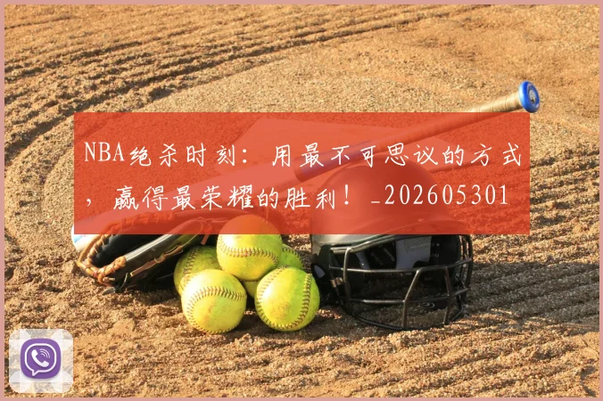 NBA绝杀时刻：用最不可思议的方式，赢得最荣耀的胜利！_20260530143622_20260702165810