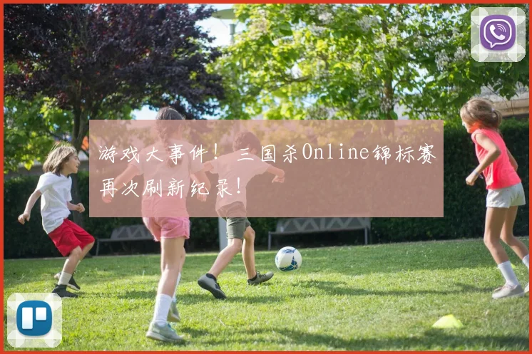 游戏大事件！三国杀Online锦标赛再次刷新纪录！