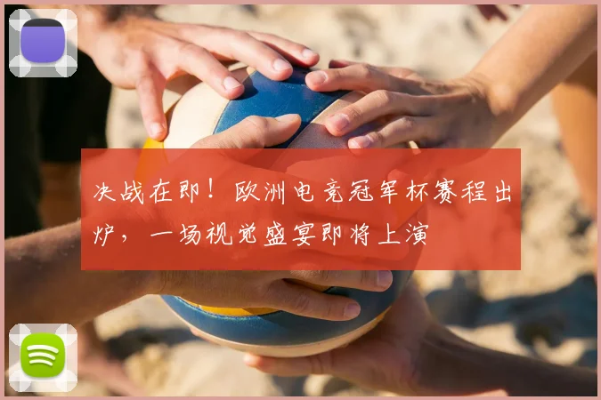 决战在即！欧洲电竞冠军杯赛程出炉，一场视觉盛宴即将上演