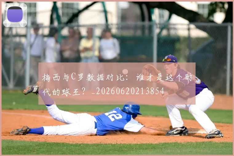 梅西与C罗数据对比：谁才是这个时代的球王？_20260620213854
