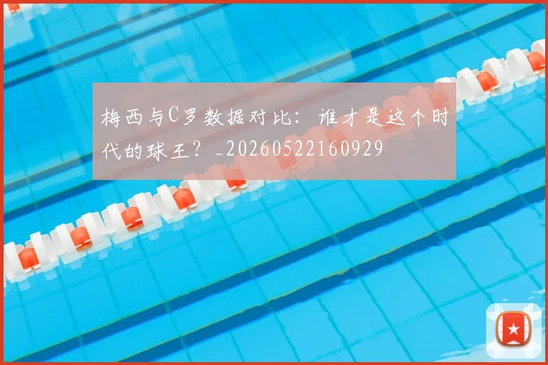 梅西与C罗数据对比：谁才是这个时代的球王？_20260522160929