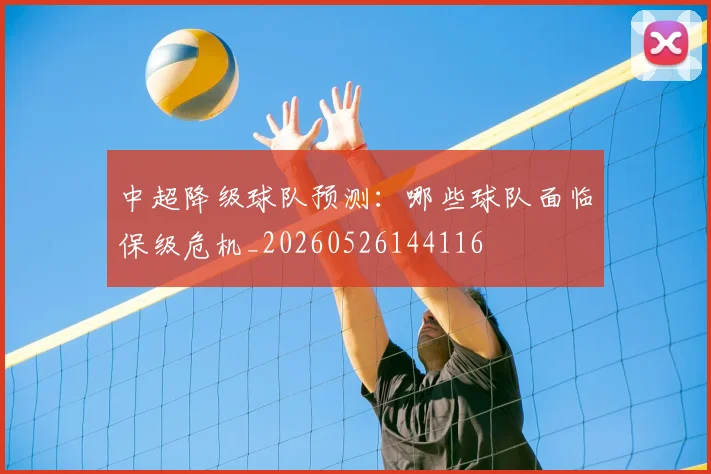 中超降级球队预测：哪些球队面临保级危机_20260526144116