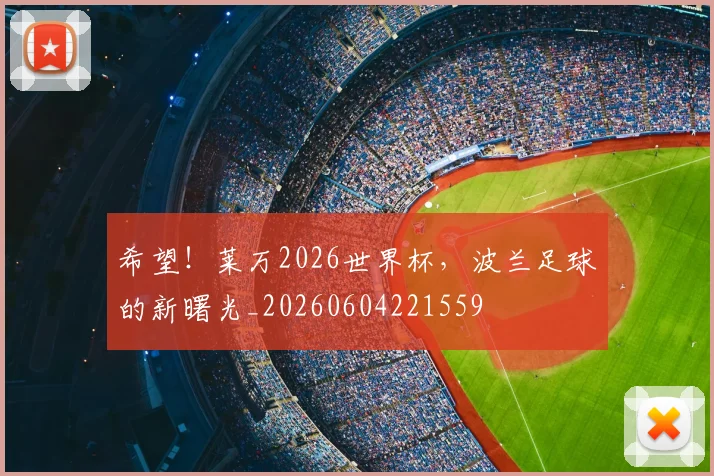 希望！莱万2026世界杯，波兰足球的新曙光_20260604221559