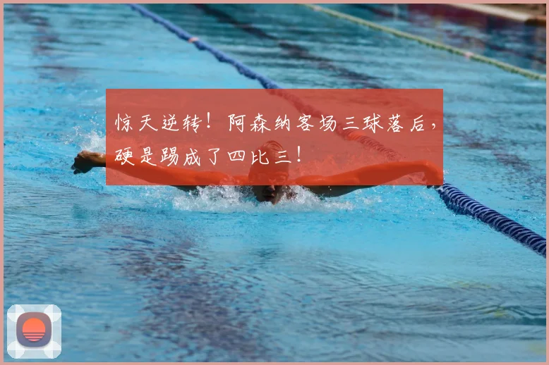 惊天逆转！阿森纳客场三球落后，硬是踢成了四比三！