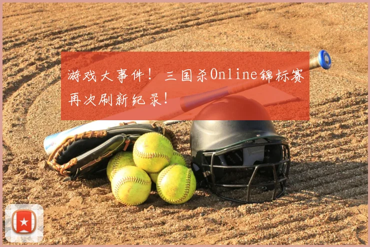 游戏大事件！三国杀Online锦标赛再次刷新纪录！