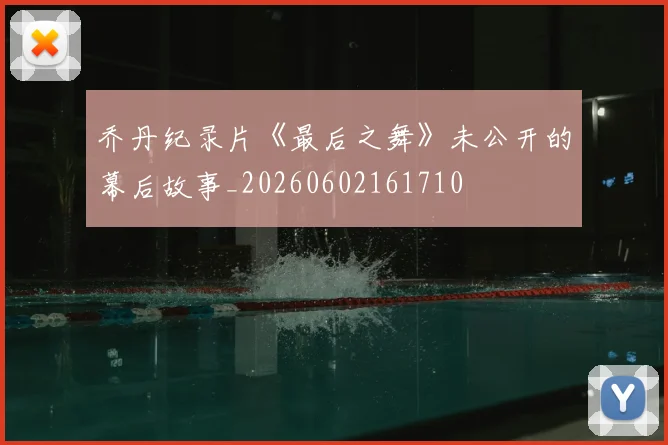 乔丹纪录片《最后之舞》未公开的幕后故事_20260602161710