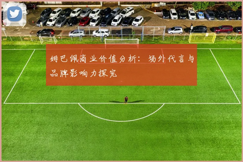 姆巴佩商业价值分析：场外代言与品牌影响力探究