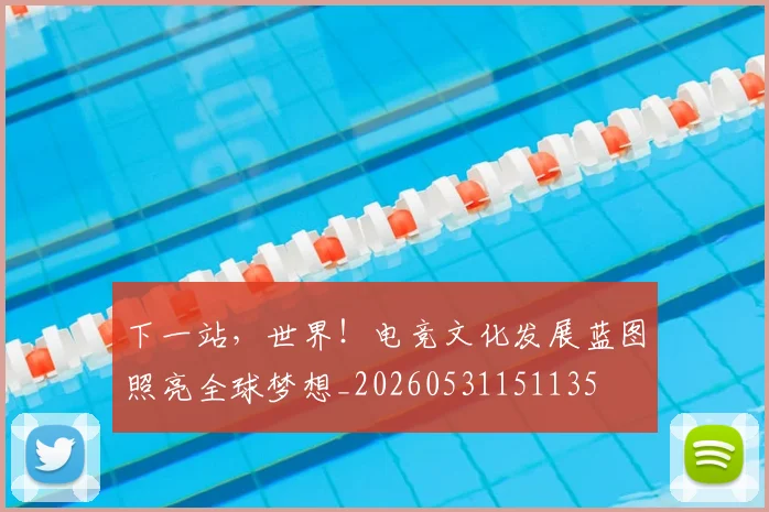 下一站，世界！电竞文化发展蓝图照亮全球梦想_20260531151135