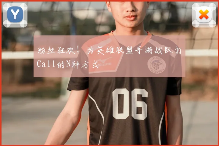 粉丝狂欢！为英雄联盟手游战队打Call的N种方式
