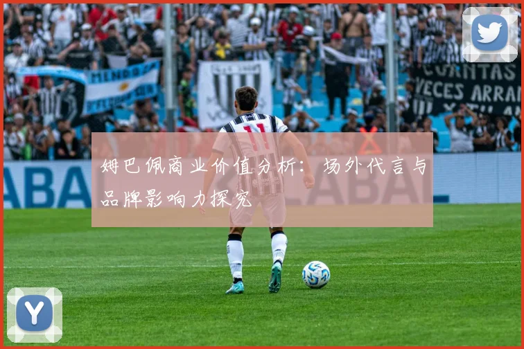 姆巴佩商业价值分析：场外代言与品牌影响力探究
