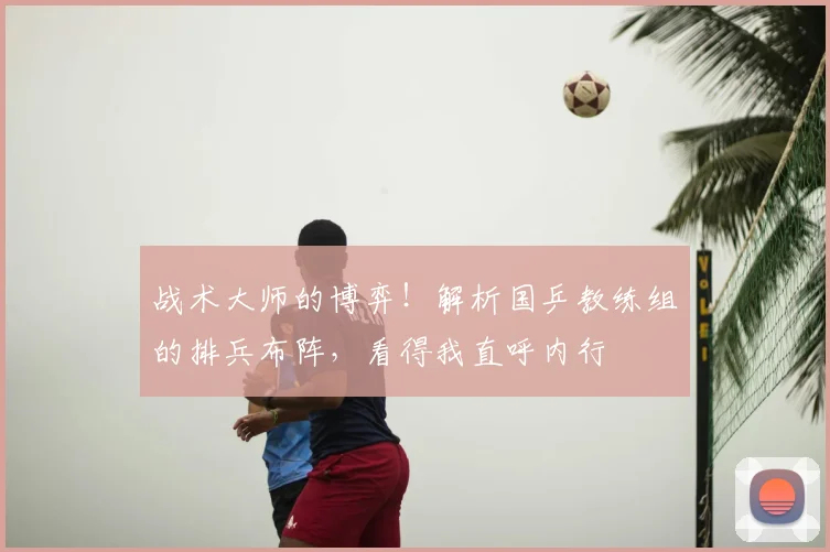 战术大师的博弈！解析国乒教练组的排兵布阵，看得我直呼内行