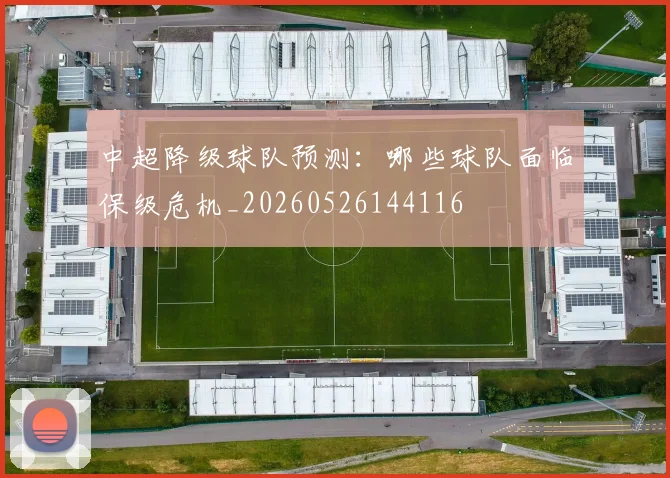 中超降级球队预测：哪些球队面临保级危机_20260526144116