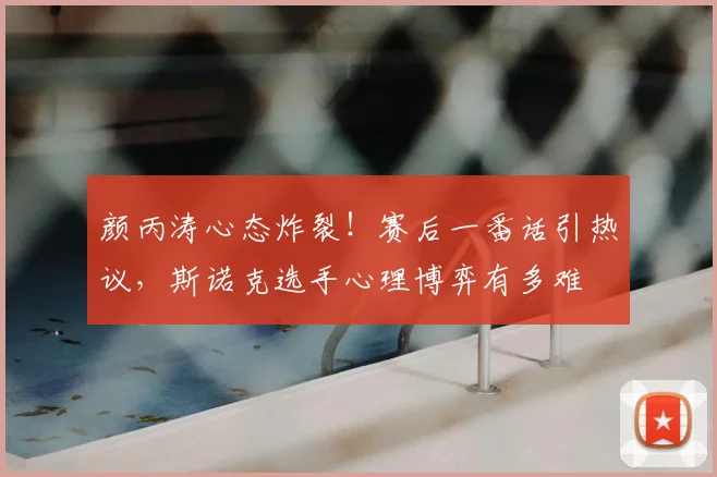 颜丙涛心态炸裂！赛后一番话引热议，斯诺克选手心理博弈有多难