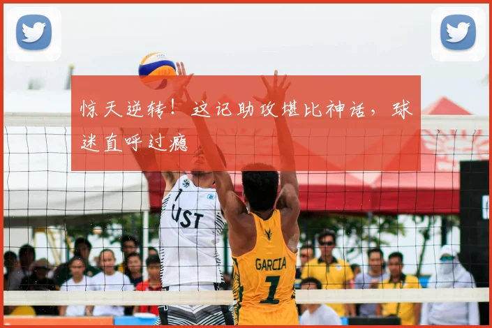 惊天逆转!这记助攻堪比神话,球迷直呼过瘾