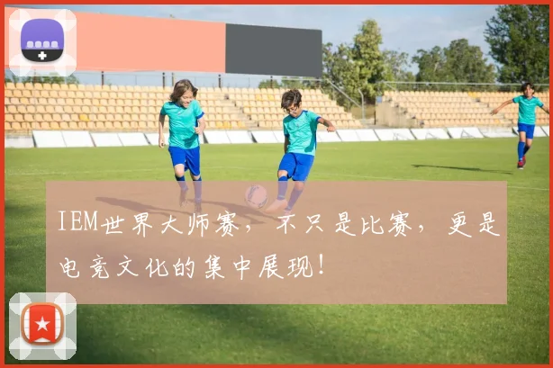 IEM世界大师赛，不只是比赛，更是电竞文化的集中展现！