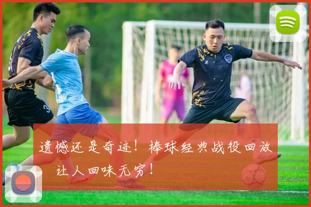 遗憾还是奇迹！棒球经典战役回放，让人回味无穷！