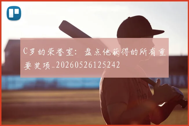 C罗的荣誉室：盘点他获得的所有重要奖项_20260526125242