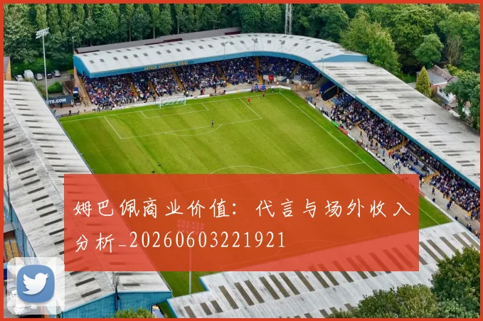 姆巴佩商业价值：代言与场外收入分析_20260603221921