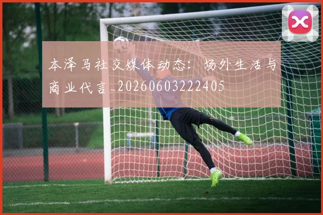 本泽马社交媒体动态：场外生活与商业代言_20260603222405